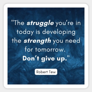 "The struggle you’re in today is developing the strength you need for tomorrow.  Don’t give up." - Robert Tew Sticker